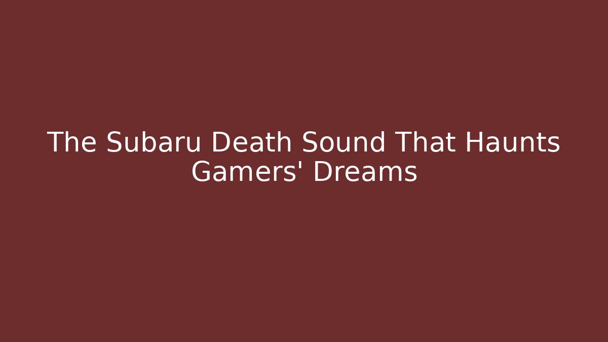 The Subaru Death Sound That Haunts Gamers' Dreams
