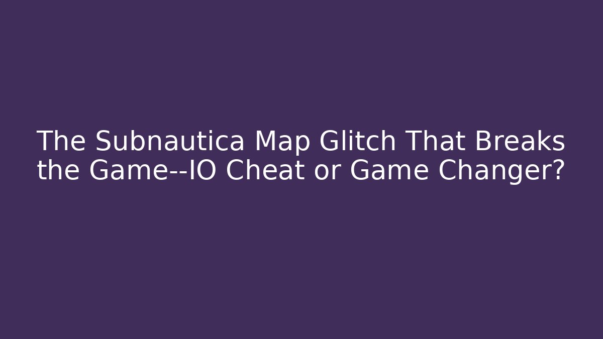 The Subnautica Map Glitch That Breaks the Game—IO Cheat or Game Changer?