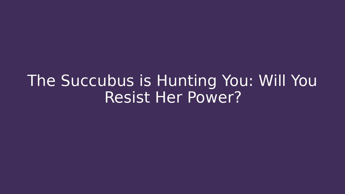 The Succubus is Hunting You: Will You Resist Her Power?