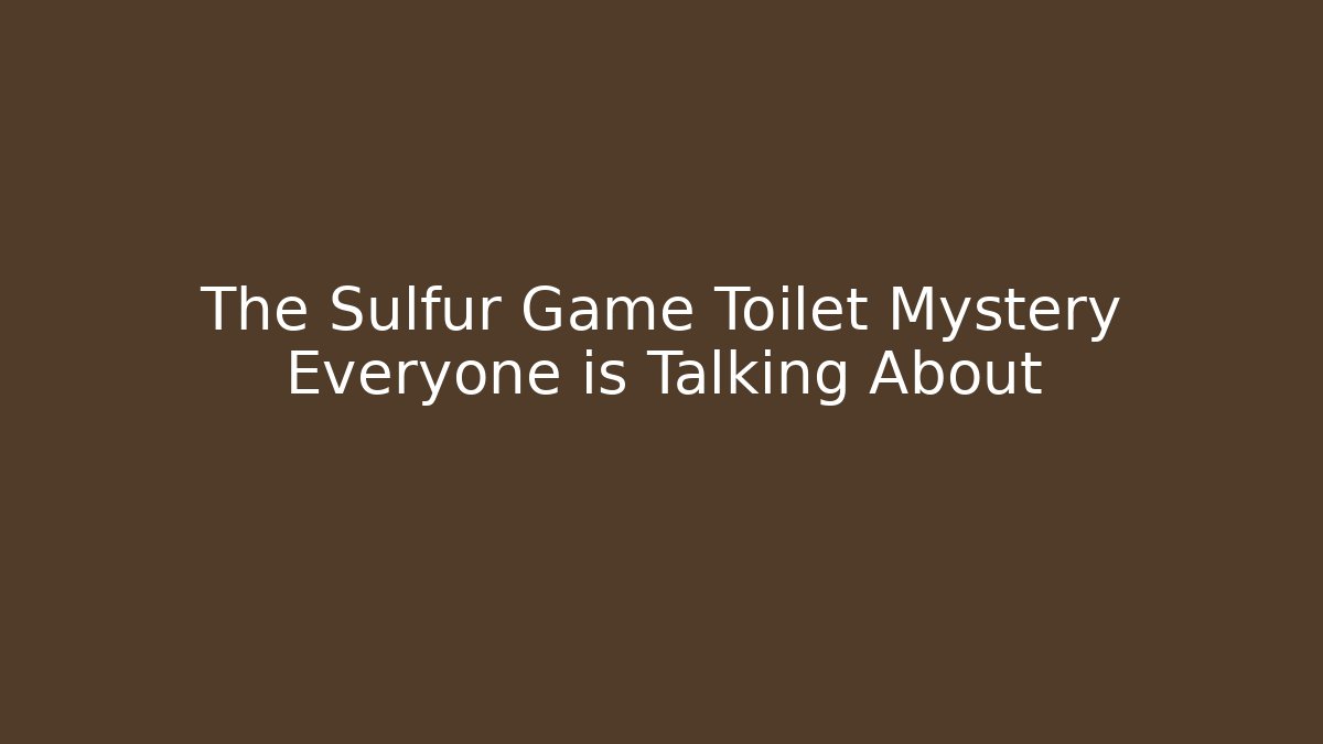 The Sulfur Game Toilet Mystery Everyone is Talking About