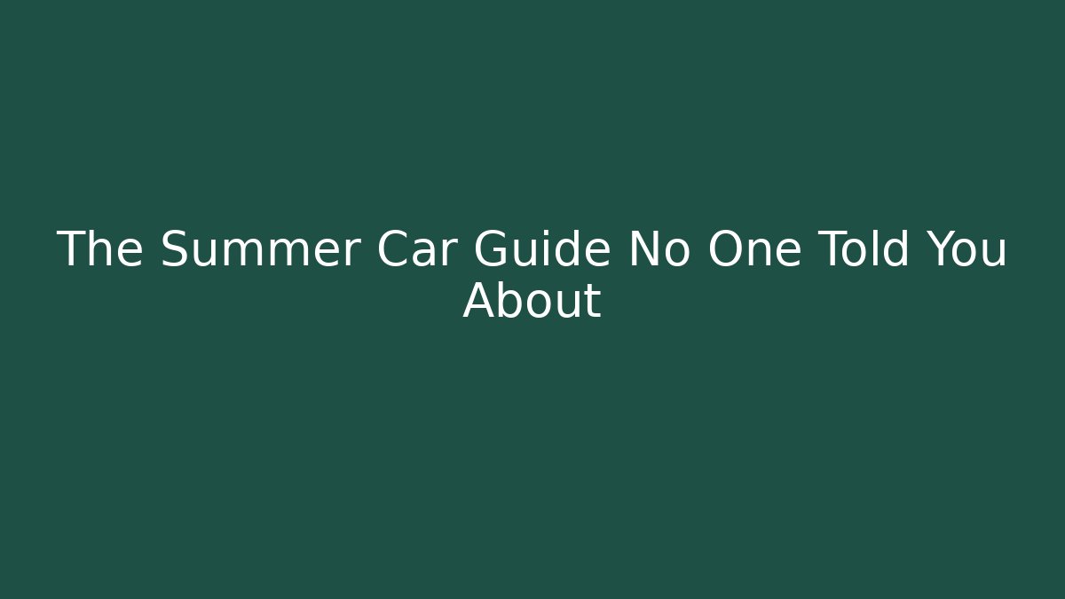 The Summer Car Guide No One Told You About