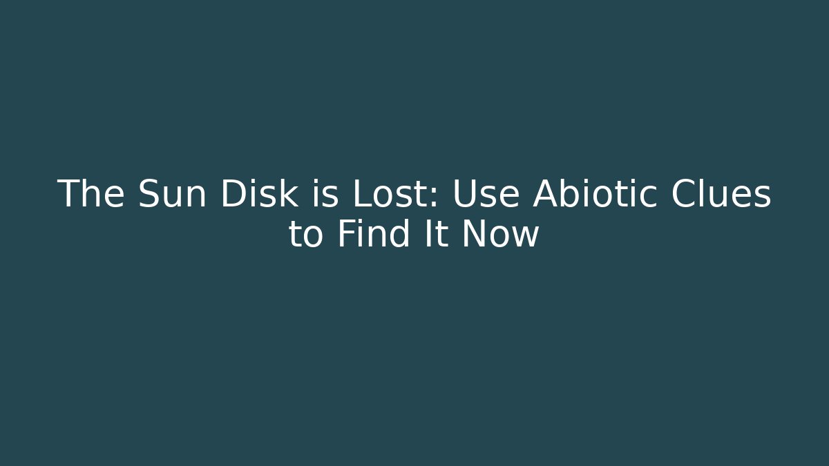 The Sun Disk is Lost: Use Abiotic Clues to Find It Now