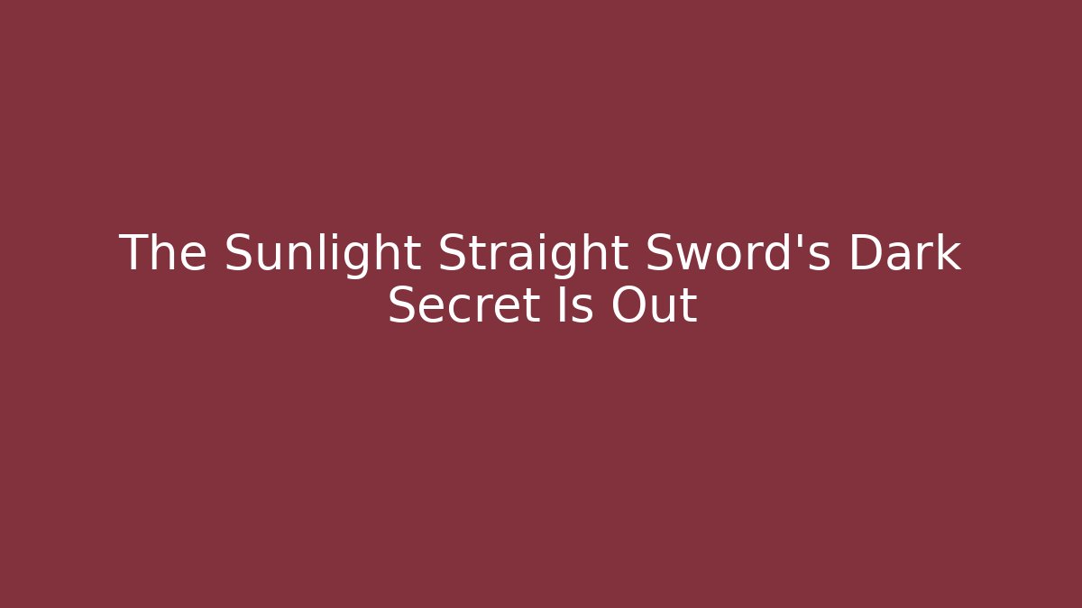 The Sunlight Straight Sword’s Dark Secret Is Out