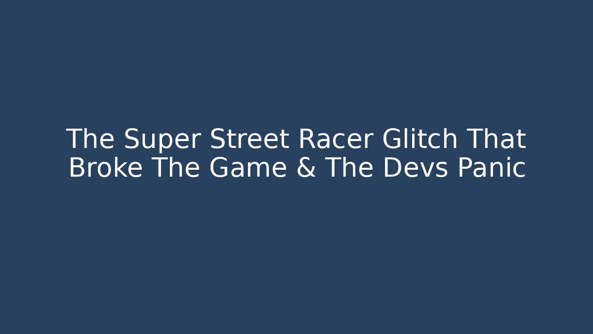 The Super Street Racer Glitch That Broke The Game & The Devs Panic