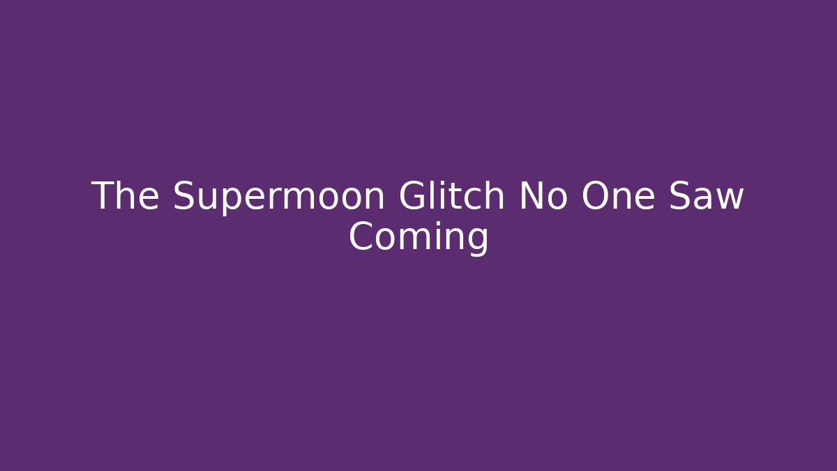The Supermoon Glitch No One Saw Coming