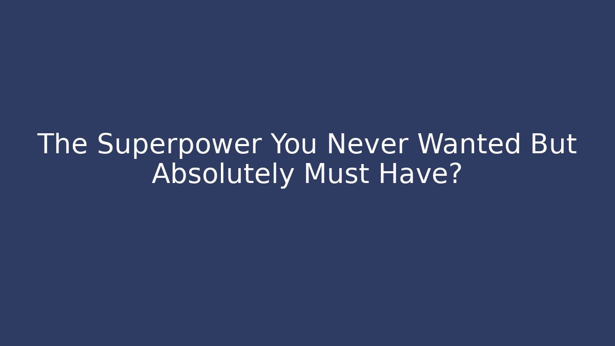 The Superpower You Never Wanted But Absolutely Must Have?
