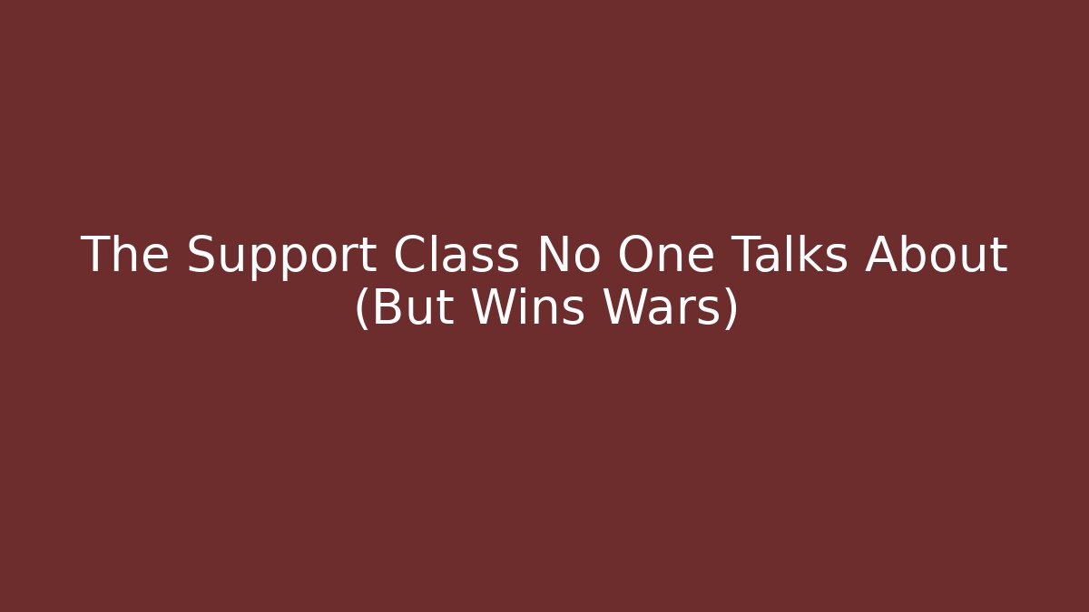 The Support Class No One Talks About (But Wins Wars)