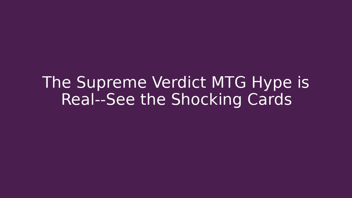 The Supreme Verdict MTG Hype is Real—See the Shocking Cards