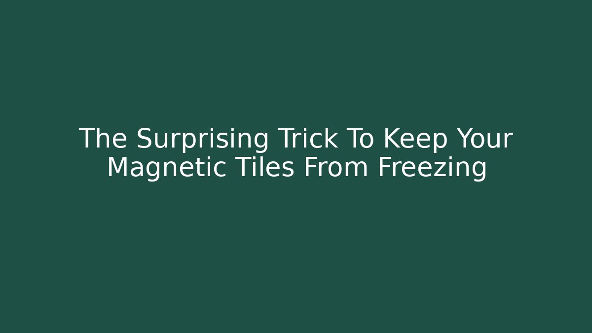 The Surprising Trick To Keep Your Magnetic Tiles From Freezing