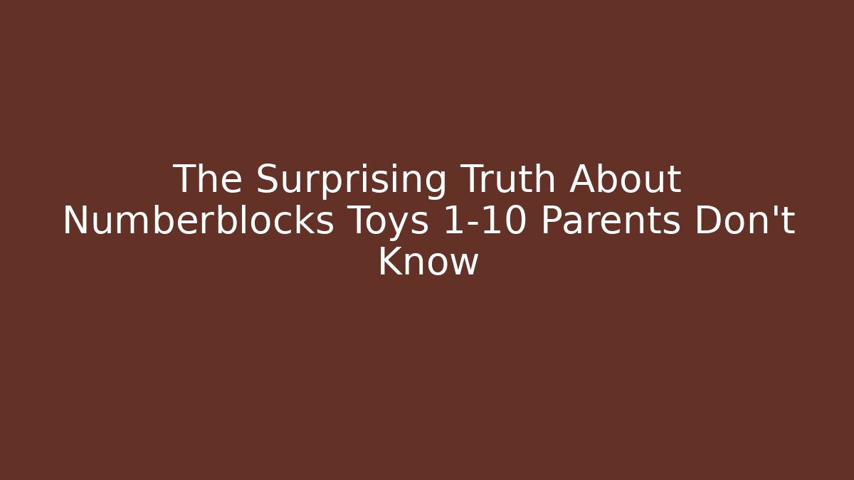 The Surprising Truth About Numberblocks Toys 1-10 Parents Don't Know
