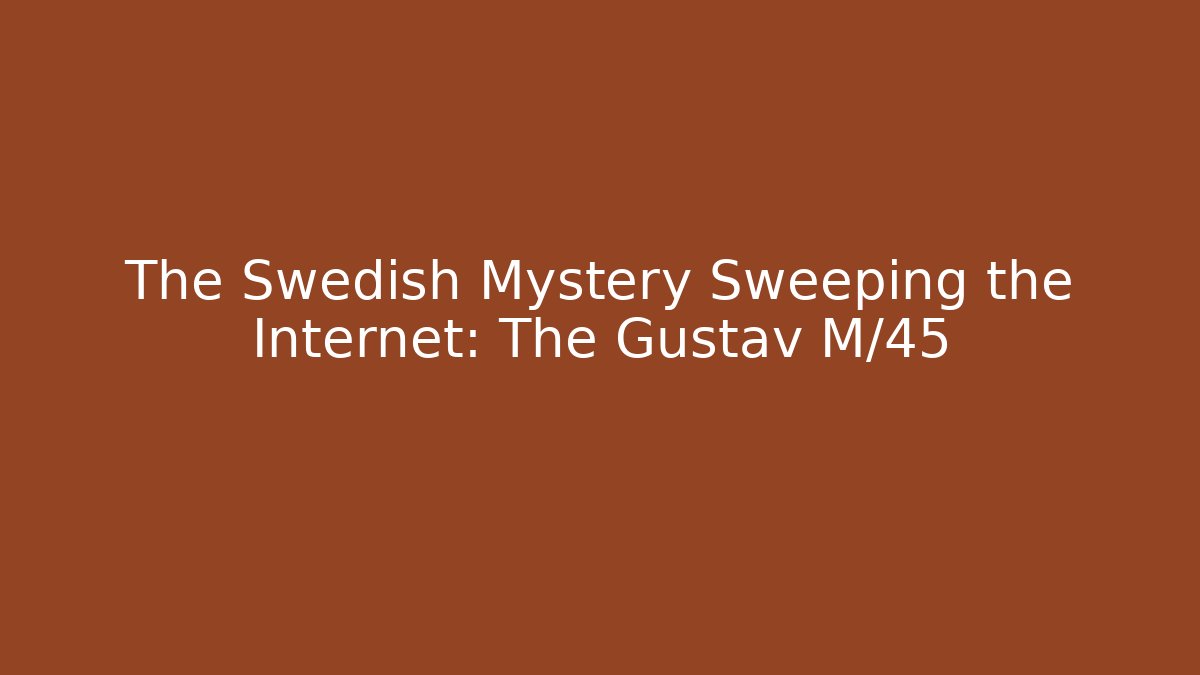 The Swedish Mystery Sweeping the Internet: The Gustav M/45