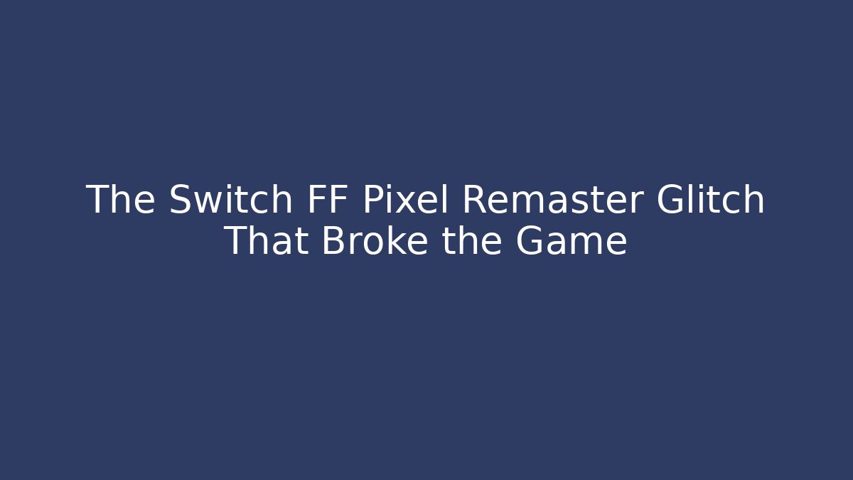 The Switch FF Pixel Remaster Glitch That Broke the Game