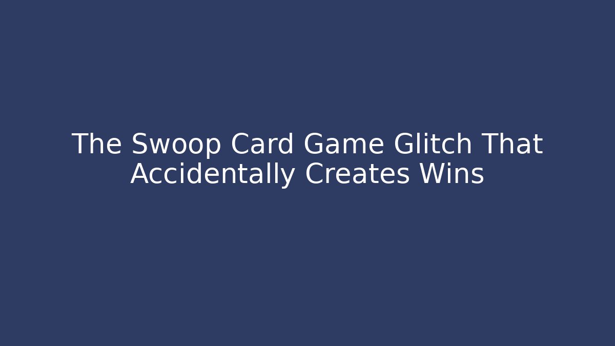 The Swoop Card Game Glitch That Accidentally Creates Wins