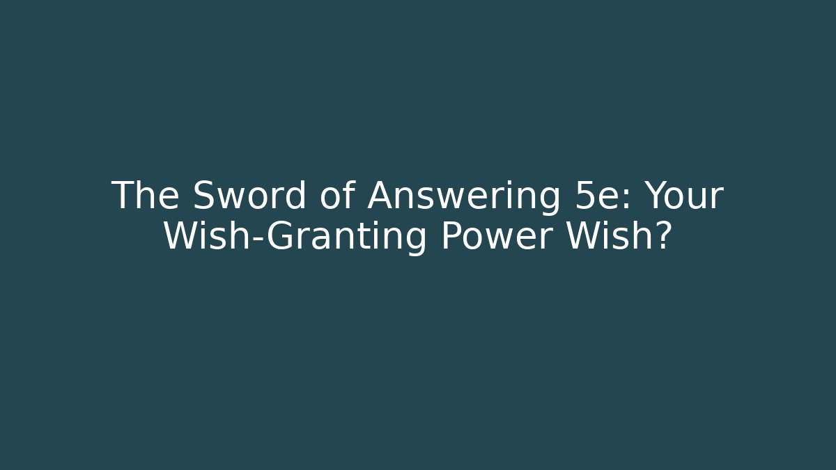 The Sword of Answering 5e: Your Wish-Granting Power Wish?
