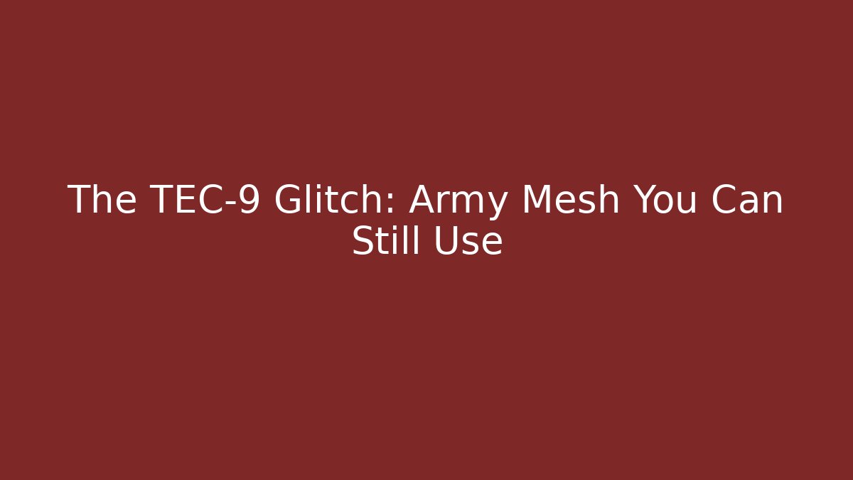 The TEC-9 Glitch: Army Mesh You Can Still Use
