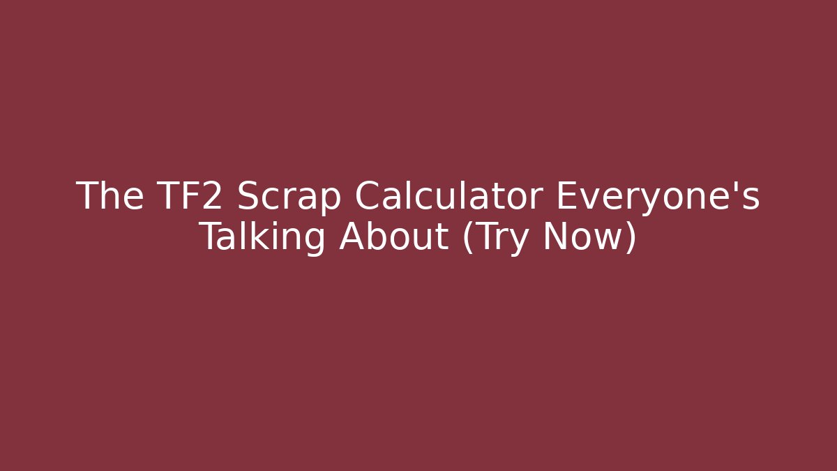 The TF2 Scrap Calculator Everyone’s Talking About (Try Now)
