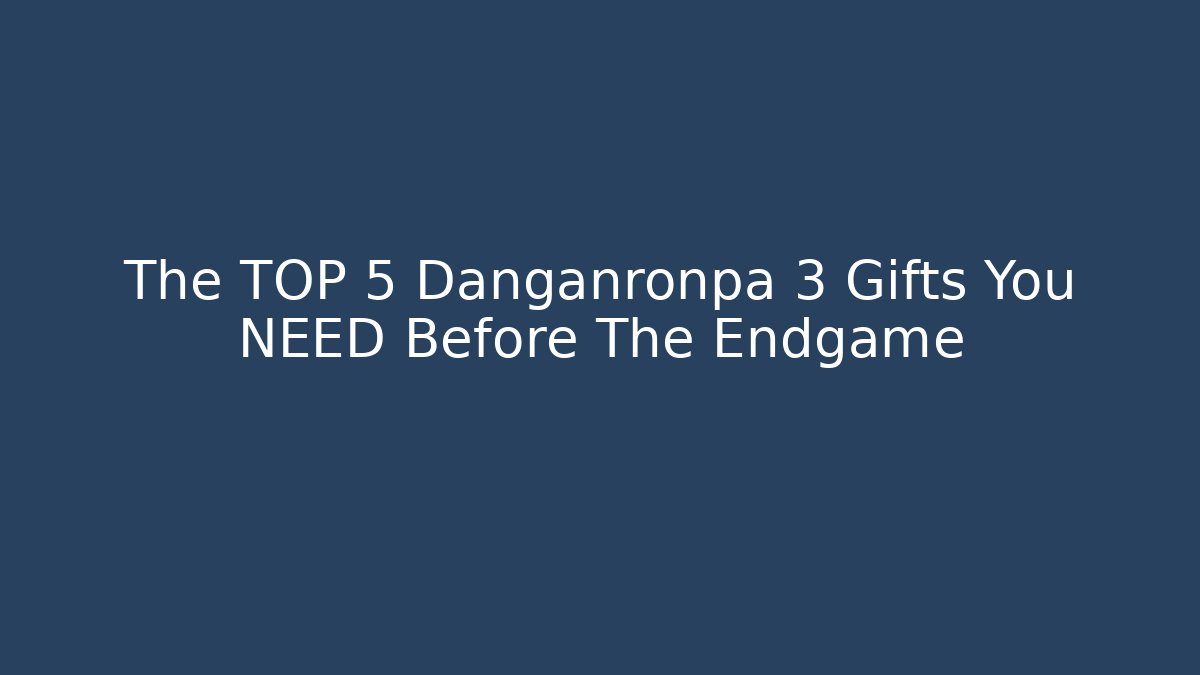 The TOP 5 Danganronpa 3 Gifts You NEED Before The Endgame