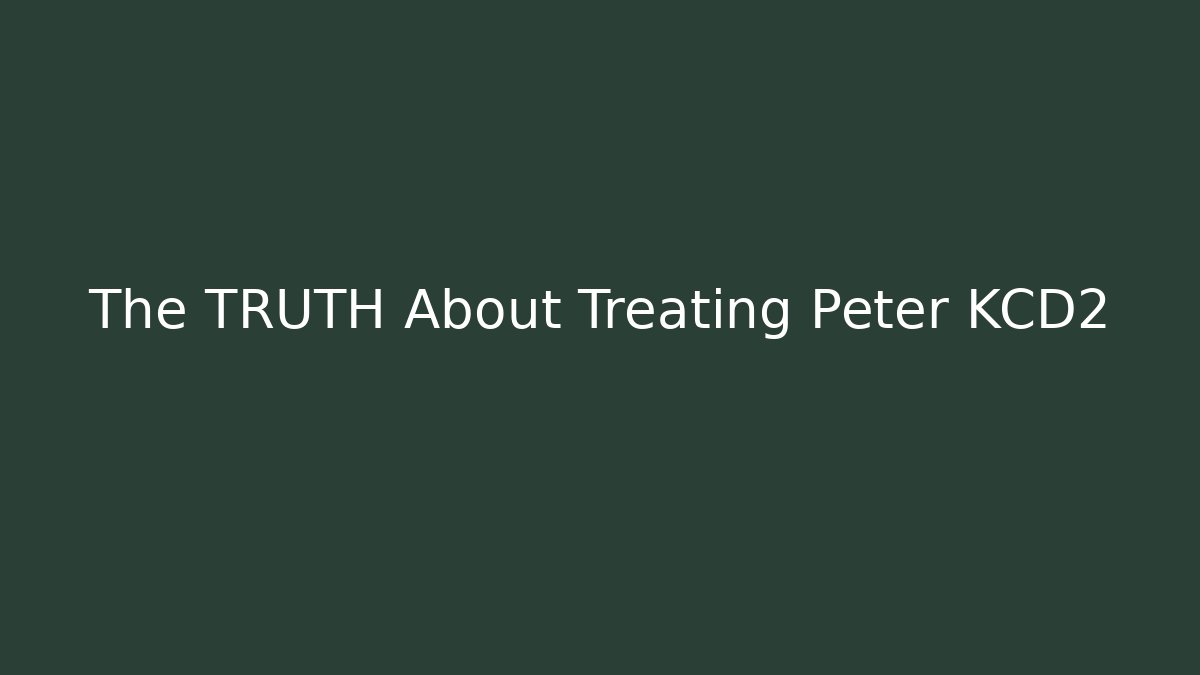 The TRUTH About Treating Peter KCD2