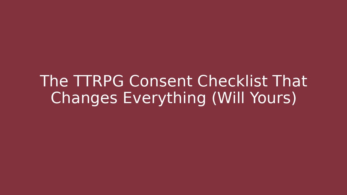 The TTRPG Consent Checklist That Changes Everything (Will Yours)