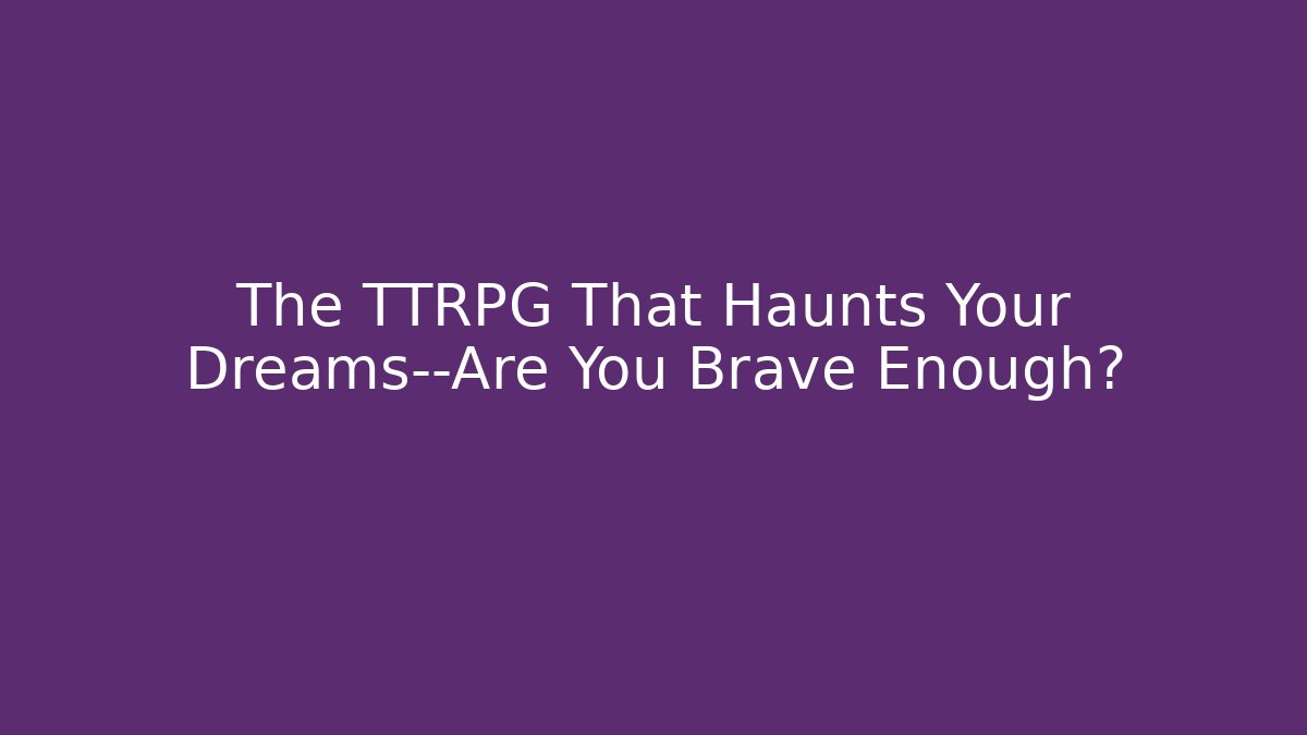 The TTRPG That Haunts Your Dreams—Are You Brave Enough?