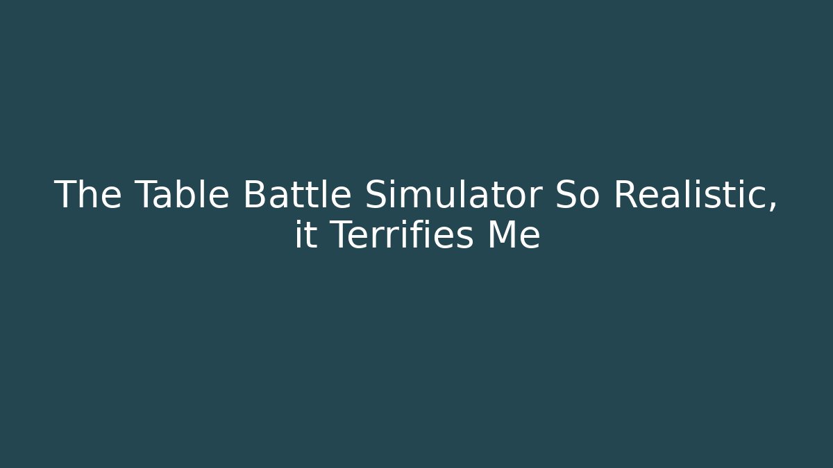 The Table Battle Simulator So Realistic, it Terrifies Me