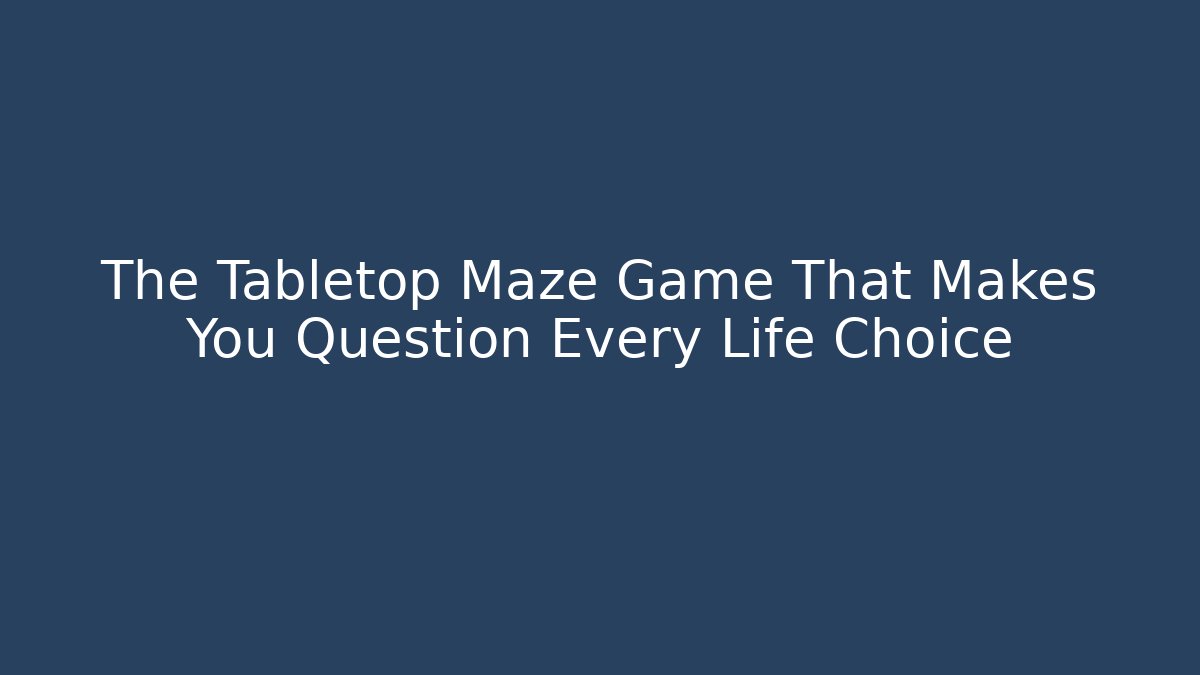 The Tabletop Maze Game That Makes You Question Every Life Choice