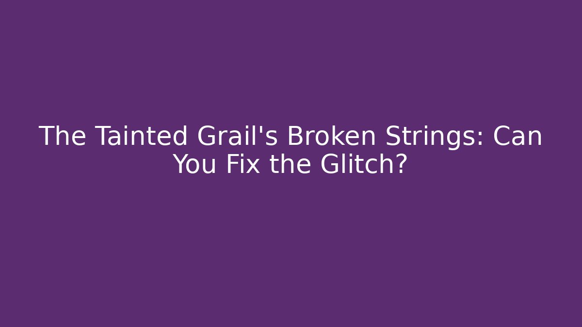 The Tainted Grail's Broken Strings: Can You Fix the Glitch?
