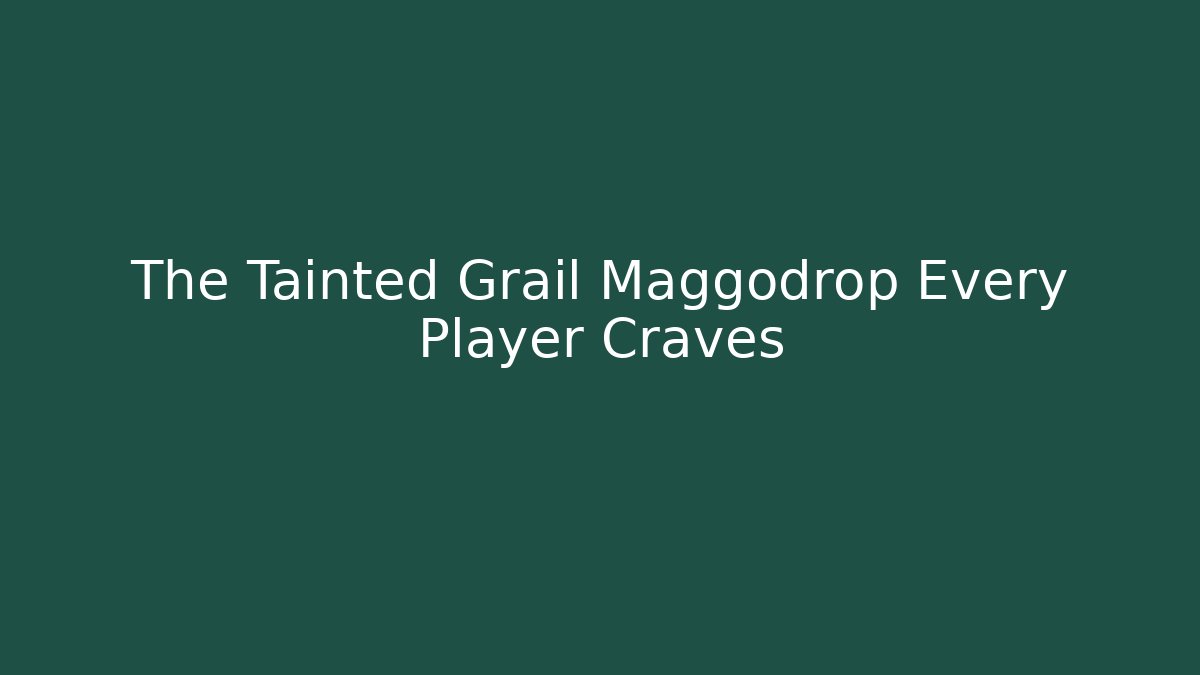 The Tainted Grail Maggodrop Every Player Craves