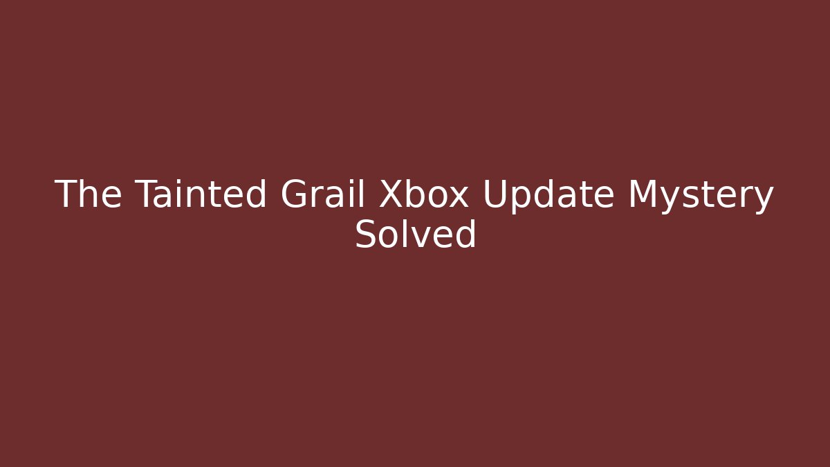The Tainted Grail Xbox Update Mystery Solved