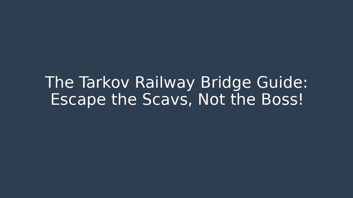 The Tarkov Railway Bridge Guide: Escape the Scavs, Not the Boss!