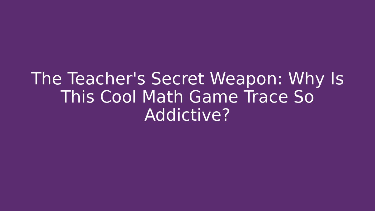 The Teacher's Secret Weapon: Why Is This Cool Math Game Trace So Addictive?