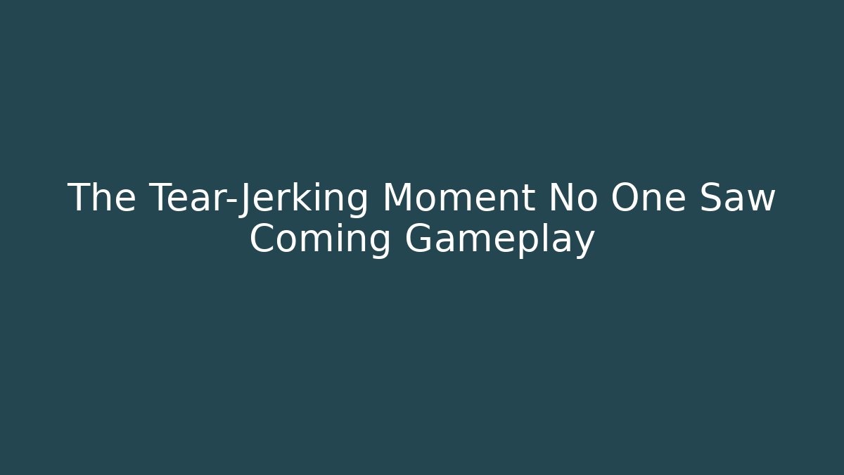 The Tear-Jerking Moment No One Saw Coming Gameplay