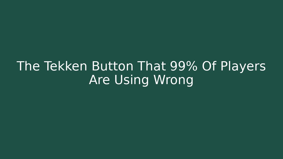 The Tekken Button That 99% Of Players Are Using Wrong