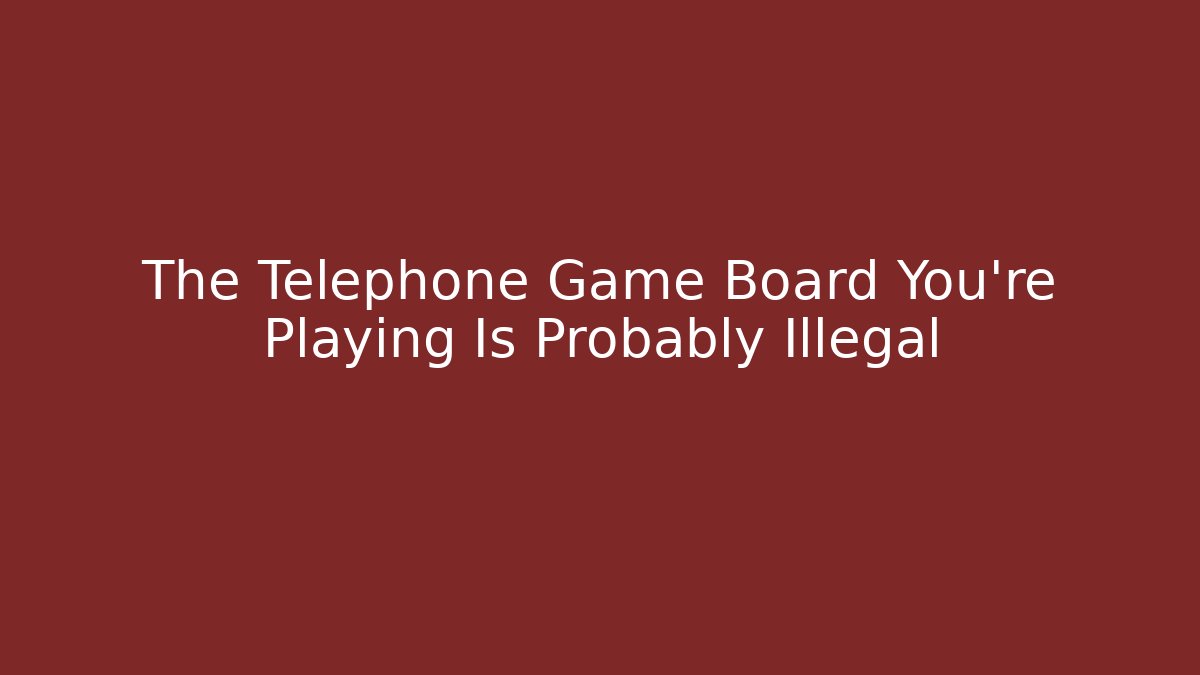 The Telephone Game Board You’re Playing Is Probably Illegal