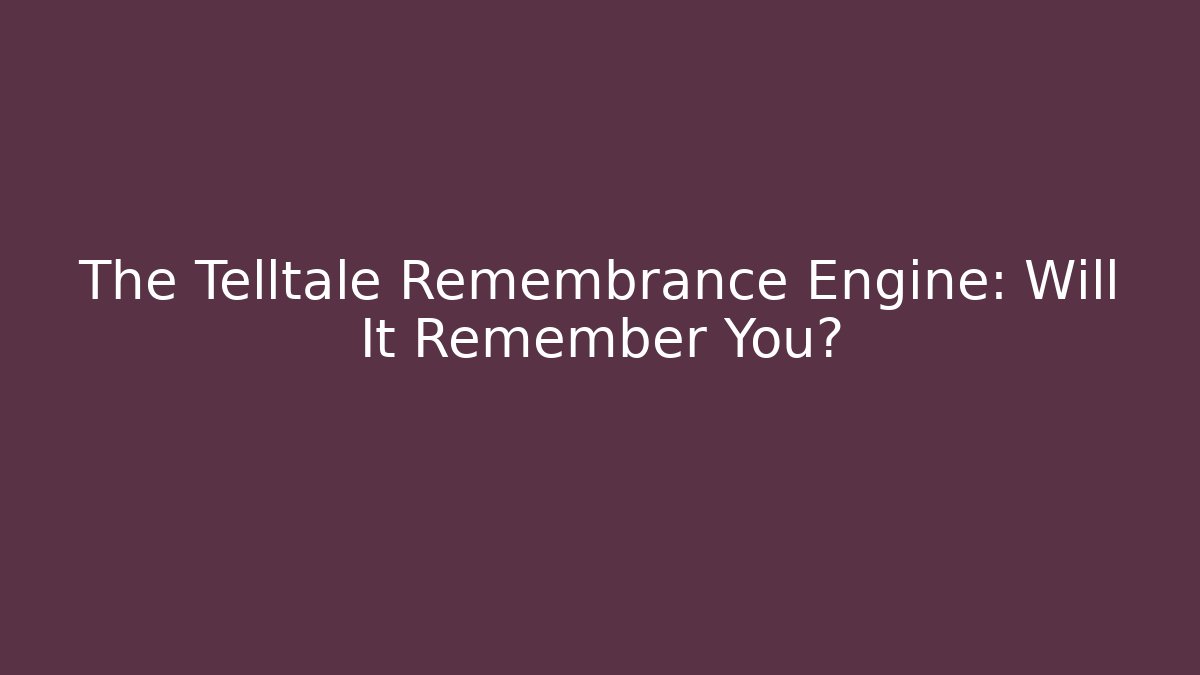 The Telltale Remembrance Engine: Will It Remember You?