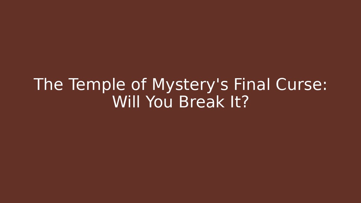 The Temple of Mystery's Final Curse: Will You Break It?