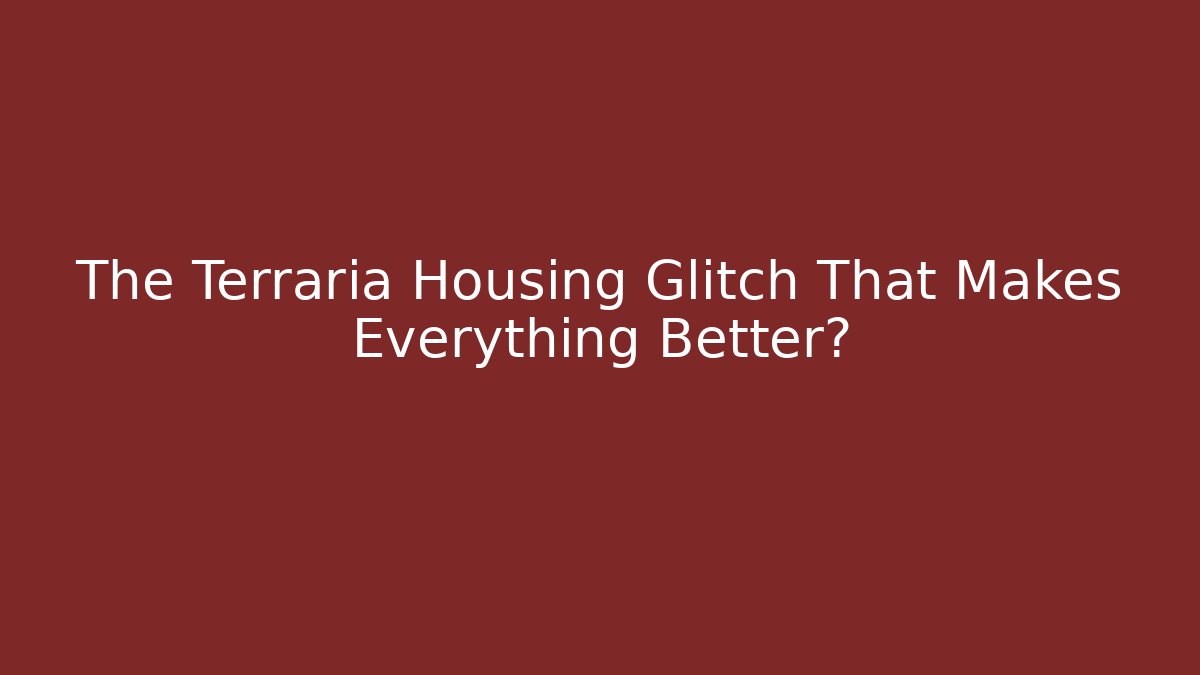 The Terraria Housing Glitch That Makes Everything Better?