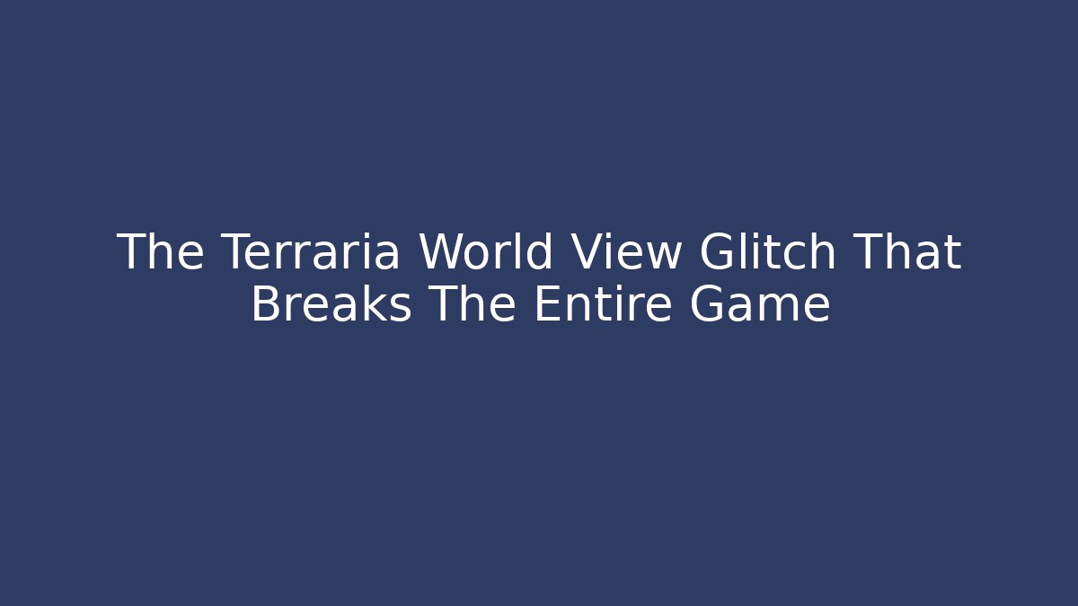 The Terraria World View Glitch That Breaks The Entire Game
