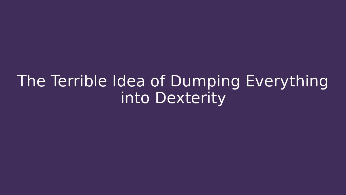 The Terrible Idea of Dumping Everything into Dexterity