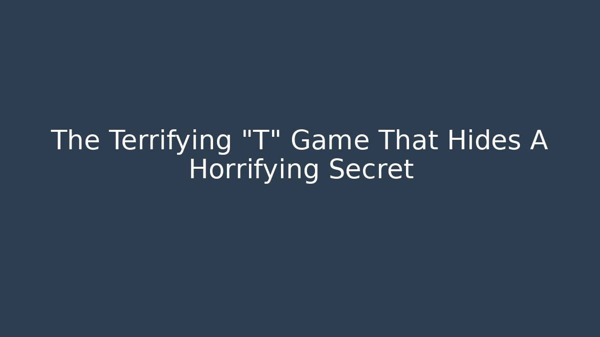 The Terrifying "T" Game That Hides A Horrifying Secret