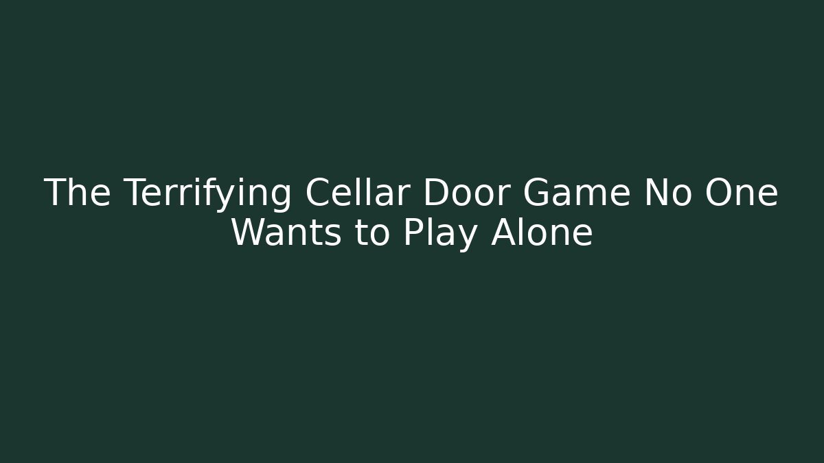The Terrifying Cellar Door Game No One Wants to Play Alone