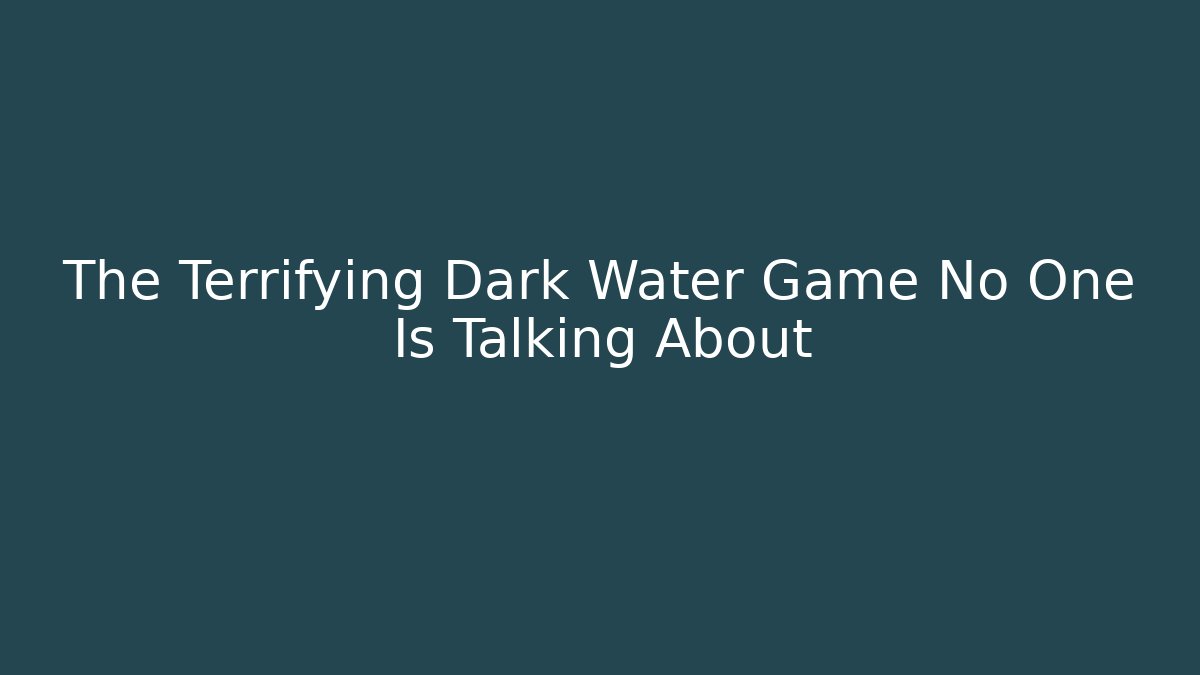 The Terrifying Dark Water Game No One Is Talking About