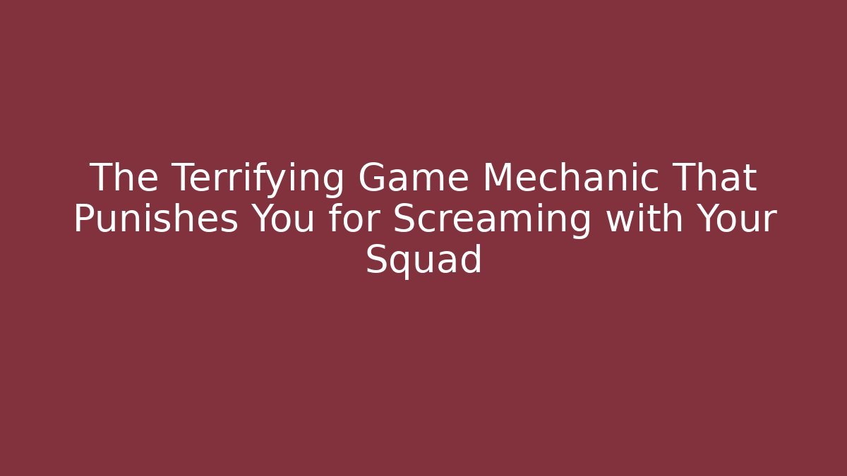 The Terrifying Game Mechanic That Punishes You for Screaming with Your Squad
