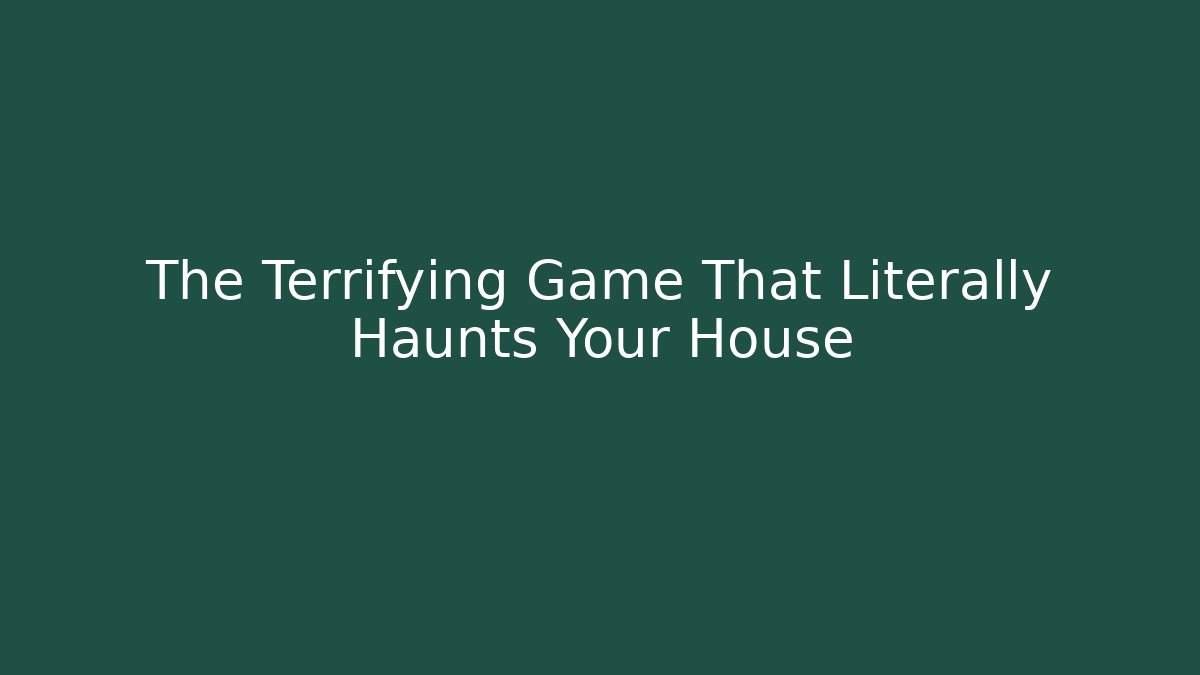 The Terrifying Game That Literally Haunts Your House