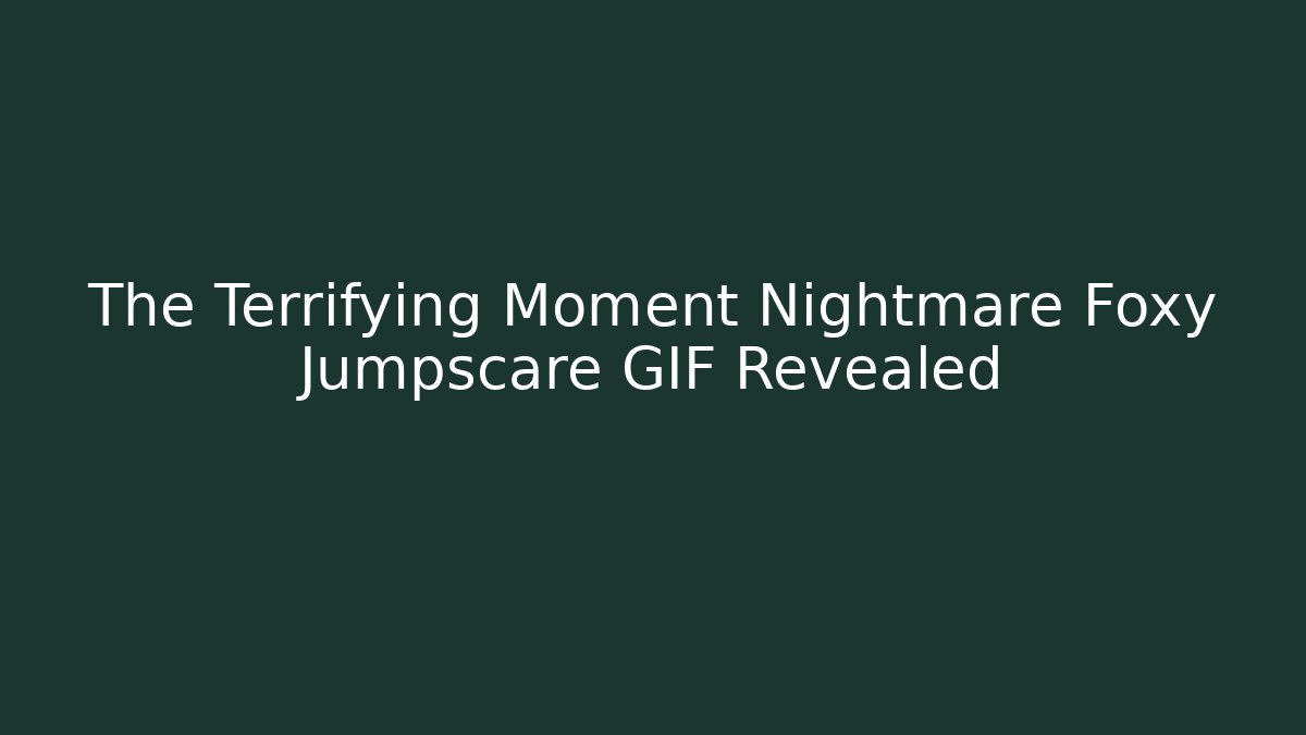 The Terrifying Moment Nightmare Foxy Jumpscare GIF Revealed