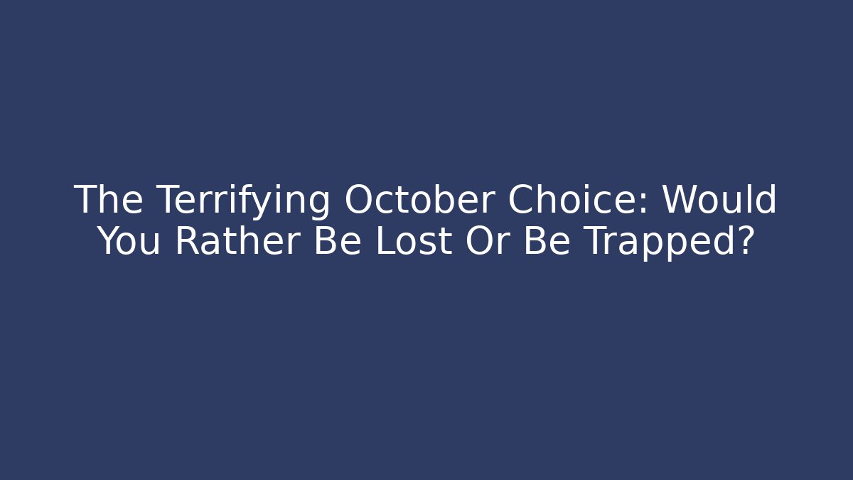 The Terrifying October Choice: Would You Rather Be Lost Or Be Trapped?