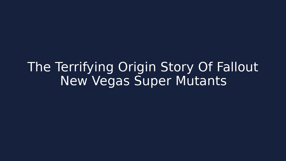 The Terrifying Origin Story Of Fallout New Vegas Super Mutants