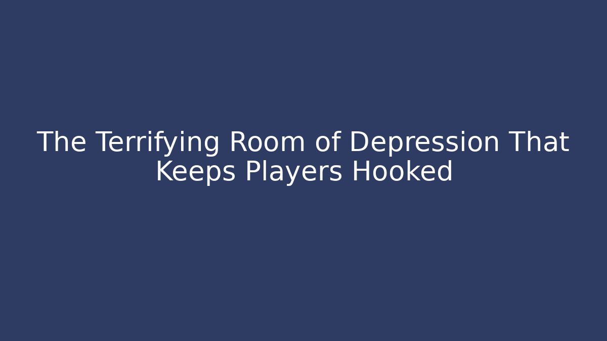 The Terrifying Room of Depression That Keeps Players Hooked