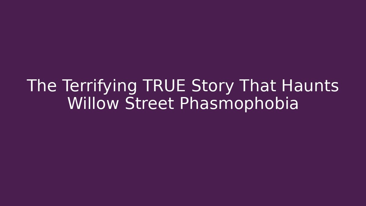 The Terrifying TRUE Story That Haunts Willow Street Phasmophobia