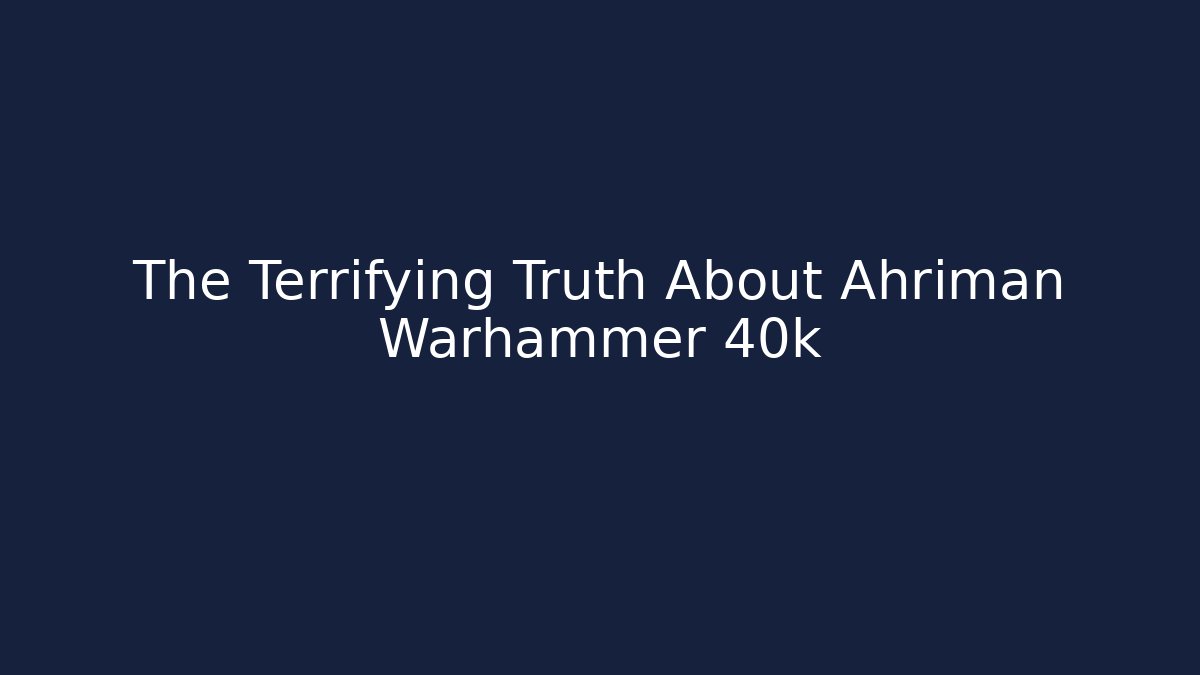 The Terrifying Truth About Ahriman Warhammer 40k